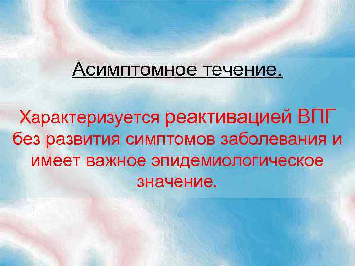 Асимптомное течение. Характеризуется реактивацией ВПГ без развития симптомов заболевания и имеет важное эпидемиологическое значение.