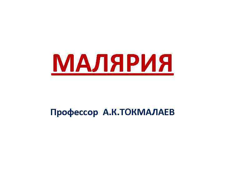 МАЛЯРИЯ Профессор А. К. ТОКМАЛАЕВ 