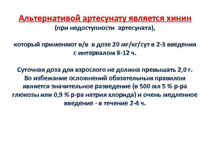 Альтернативой артесунату является хинин (при недоступности артесуната), который применяют в/в в дозе 20 мг/кг/сут