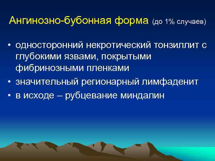 Ангинозно-бубонная форма (до 1% случаев) • односторонний некротический тонзиллит с глубокими язвами, покрытыми фибринозными