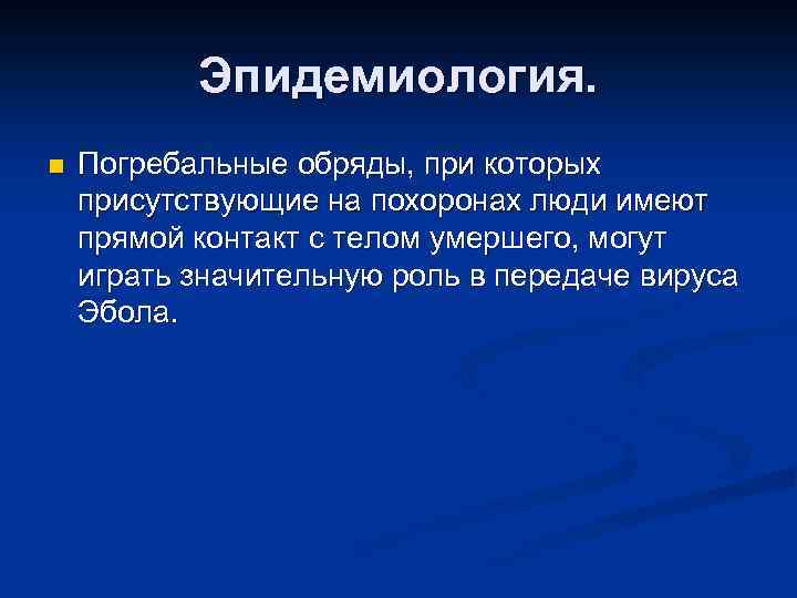 Эпидемиология. n Погребальные обряды, при которых присутствующие на похоронах люди имеют прямой контакт с