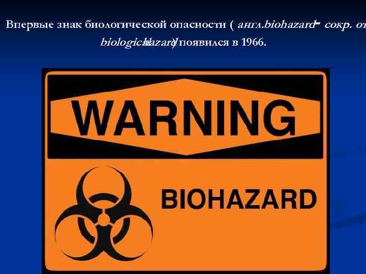 - Впервые знак биологической опасности ( англ. biohazard сокр. от biological hazard появился в