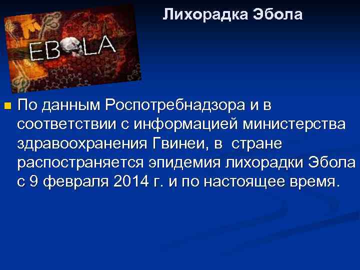 Лихорадка Эбола n По данным Роспотребнадзора и в соответствии с информацией министерства здравоохранения Гвинеи,