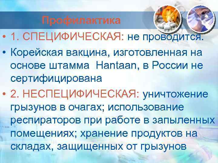 Профилактика • 1. СПЕЦИФИЧЕСКАЯ: не проводится. • Корейская вакцина, изготовленная на основе штамма Hantaan,
