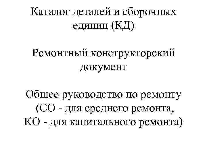 Каталог деталей и сборочных единиц (КД) Ремонтный конструкторский документ Общее руководство по ремонту (СО