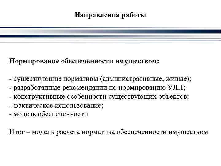 Направления работы Нормирование обеспеченности имуществом: - существующие нормативы (административные, жилые); - разработанные рекомендации по