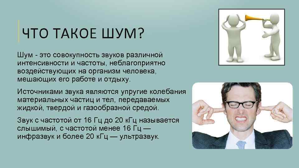 ЧТО ТАКОЕ ШУМ? Шум - это совокупность звуков различной интенсивности и частоты, неблагоприятно воздействующих