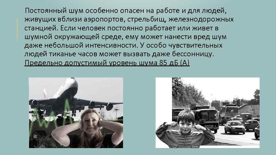 Постоянный шум особенно опасен на работе и для людей, живущих вблизи аэропортов, стрельбищ, железнодорожных