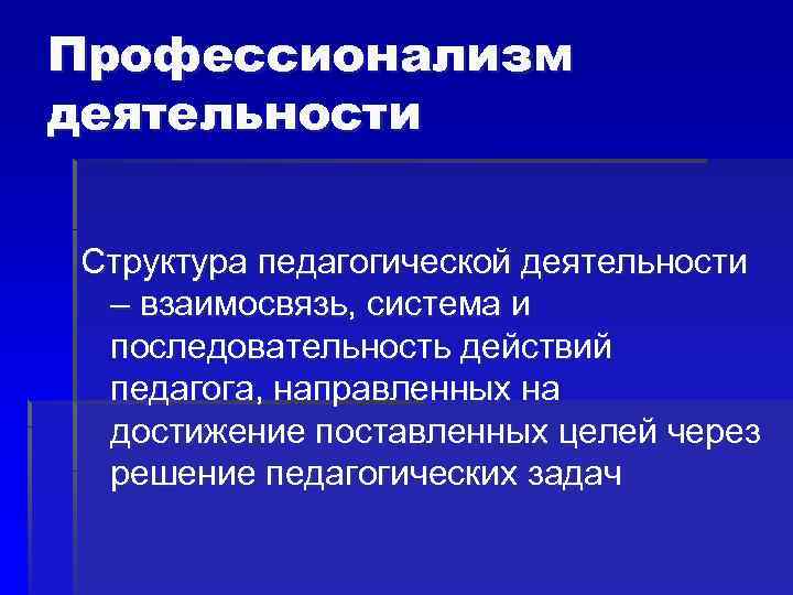 Профессионализм деятельности Структура педагогической деятельности – взаимосвязь, система и последовательность действий педагога, направленных на