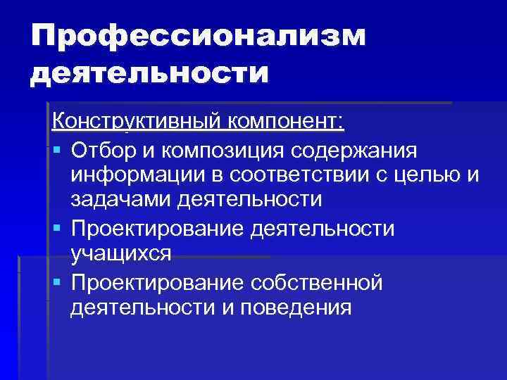Профессионализм деятельности Конструктивный компонент: § Отбор и композиция содержания информации в соответствии с целью