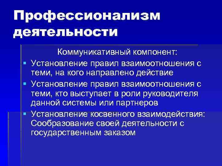 Профессионализм деятельности § § § Коммуникативный компонент: Установление правил взаимоотношения с теми, на кого