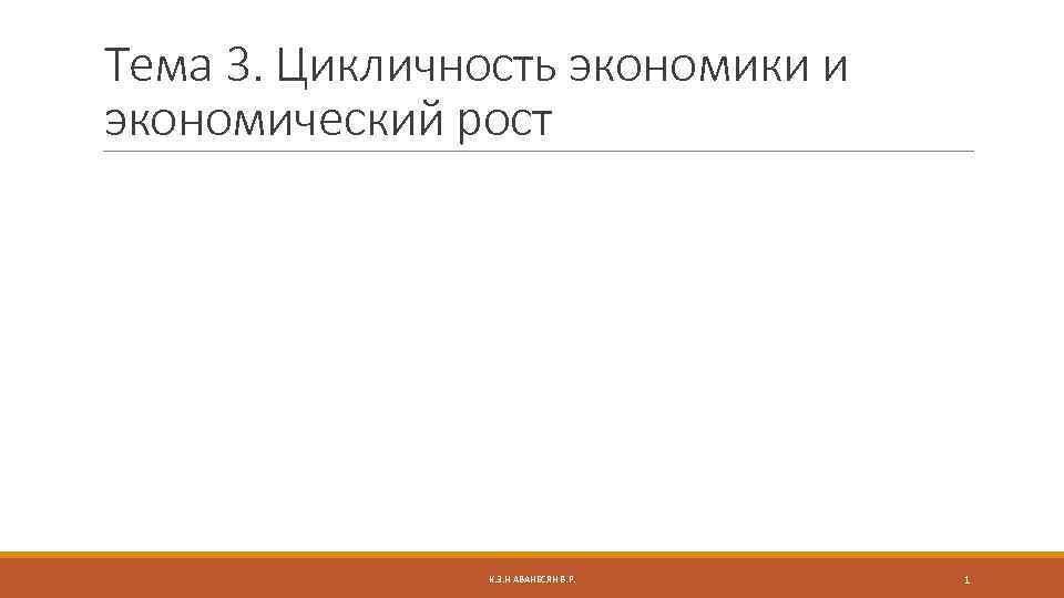 Тема 3. Цикличность экономики и экономический рост К. Э. Н АВАНЕСЯН В. Р. 1