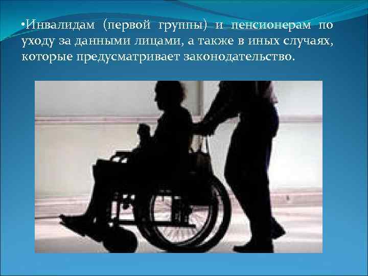  • Инвалидам (первой группы) и пенсионерам по уходу за данными лицами, а также