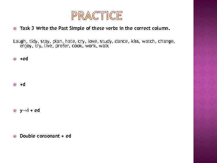  Task 3 Write the Past Simple of these verbs in the correct column.