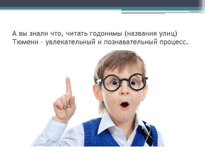А вы знали что, читать годонимы (названия улиц) Тюмени – увлекательный и познавательный процесс.