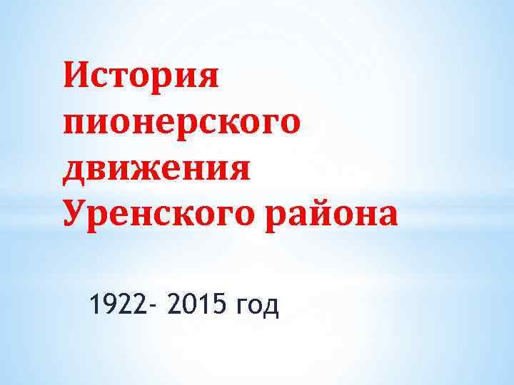 История пионерского движения Уренского района 1922 - 2015 год 