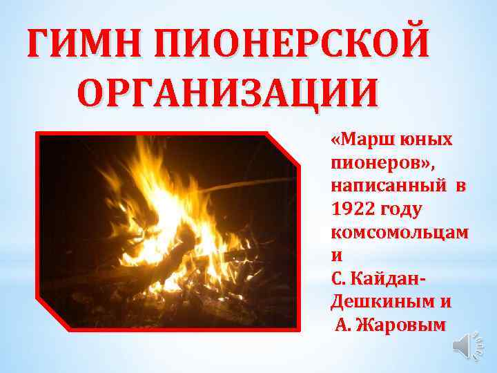 ГИМН ПИОНЕРСКОЙ ОРГАНИЗАЦИИ «Марш юных пионеров» , написанный в 1922 году комсомольцам и С.