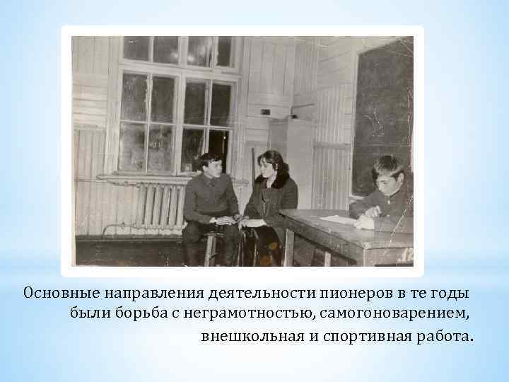 Основные направления деятельности пионеров в те годы были борьба с неграмотностью, самогоноварением, внешкольная и