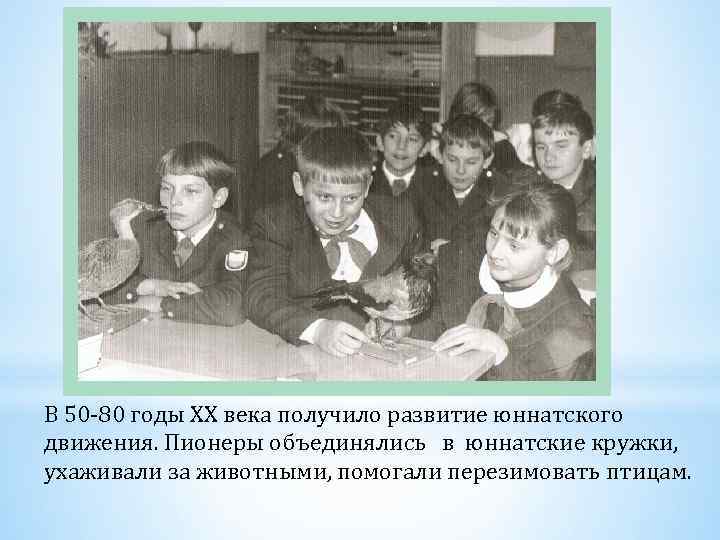В 50 -80 годы XX века получило развитие юннатского движения. Пионеры объединялись в юннатские