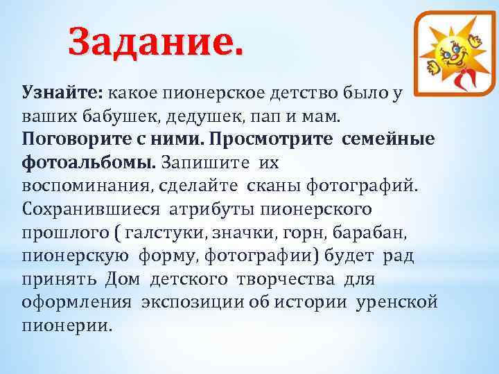 Задание. Узнайте: какое пионерское детство было у ваших бабушек, дедушек, пап и мам. Поговорите