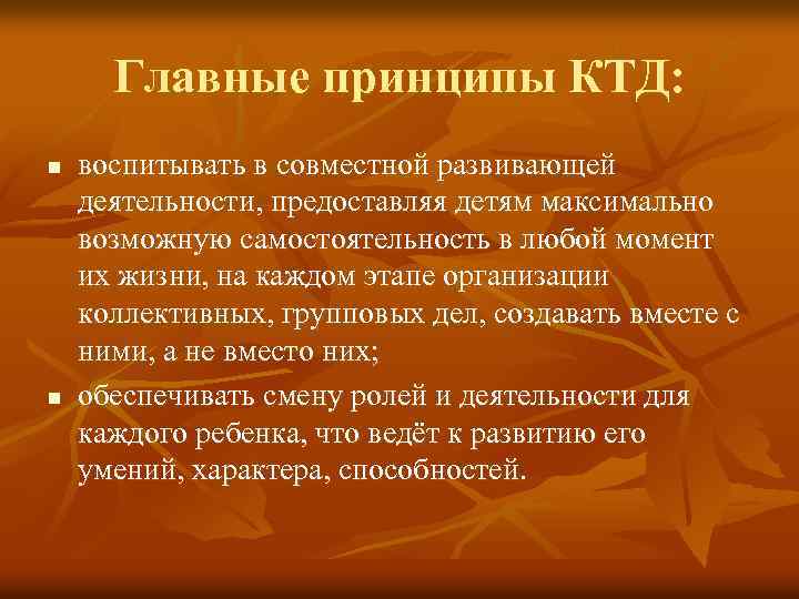 Главные принципы КТД: n n воспитывать в совместной развивающей деятельности, предоставляя детям максимально возможную