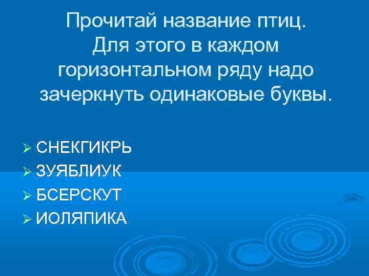 Прочитай название птиц. Для этого в каждом горизонтальном ряду надо зачеркнуть одинаковые буквы. СНЕКГИКРЬ