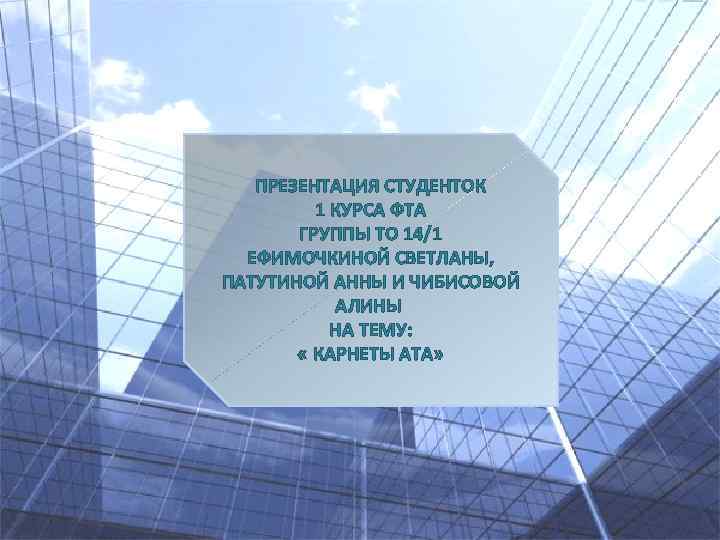 ПРЕЗЕНТАЦИЯ СТУДЕНТОК 1 КУРСА ФТА ГРУППЫ ТО 14/1 ЕФИМОЧКИНОЙ СВЕТЛАНЫ, ПАТУТИНОЙ АННЫ И ЧИБИСОВОЙ