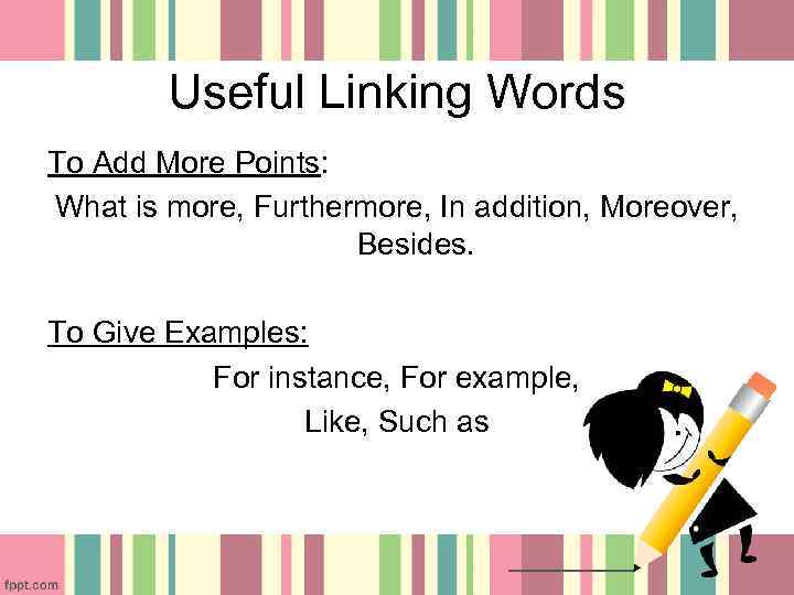 Useful Linking Words To Add More Points: What is more, Furthermore, In addition, Moreover,