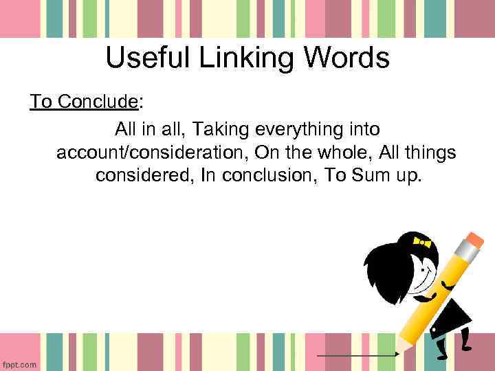 Useful Linking Words To Conclude: All in all, Taking everything into account/consideration, On the