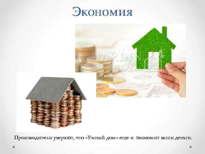 Экономия Производители уверяют, что «Умный дом» еще и экономит ваши деньги. 