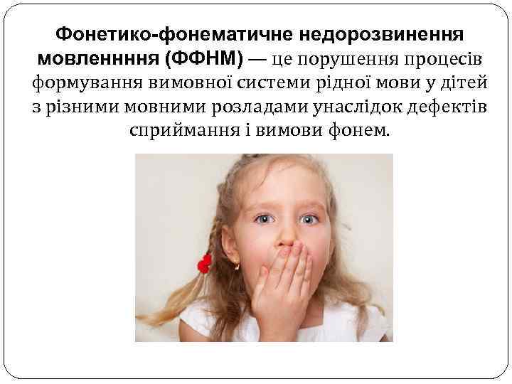 Фонетико-фонематичне недорозвинення мовленнння (ФФНМ) — це порушення процесів формування вимовної системи рідної мови у