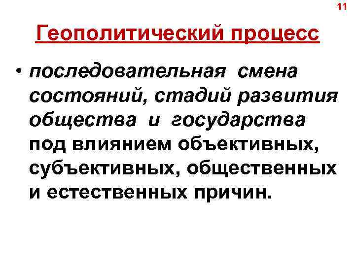 11 Геополитический процесс • последовательная смена состояний, стадий развития общества и государства под влиянием