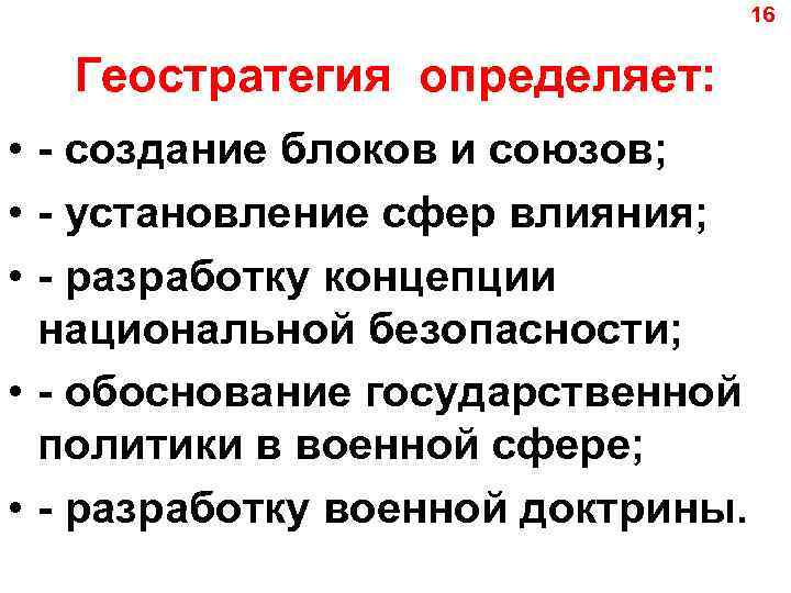 16 Геостратегия определяет: • - создание блоков и союзов; • - установление сфер влияния;