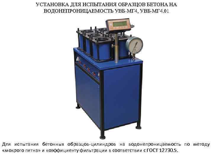 УСТАНОВКА ДЛЯ ИСПЫТАНИЯ ОБРАЗЦОВ БЕТОНА НА ВОДОНЕПРОНИЦАЕМОСТЬ УВБ-МГ 4, УВБ-МГ 4. 01 Для испытания