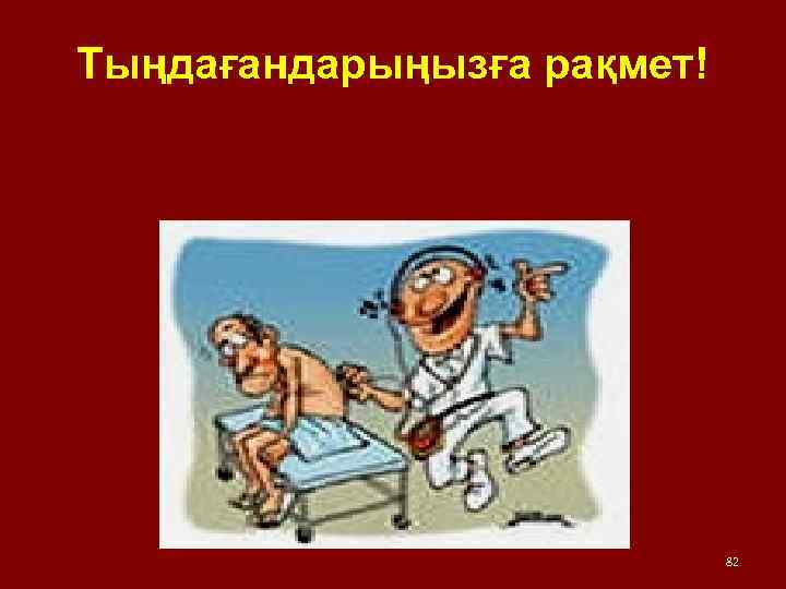 Тыңдағандарыңызға рақмет! 82 