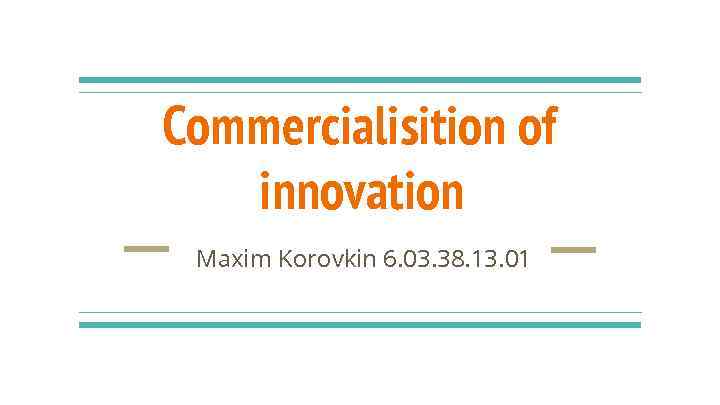 Commercialisition of innovation Maxim Korovkin 6. 03. 38. 13. 01 