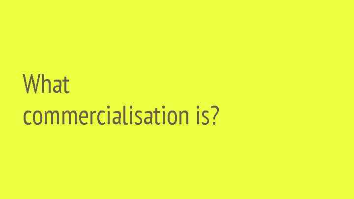 What commercialisation is? 