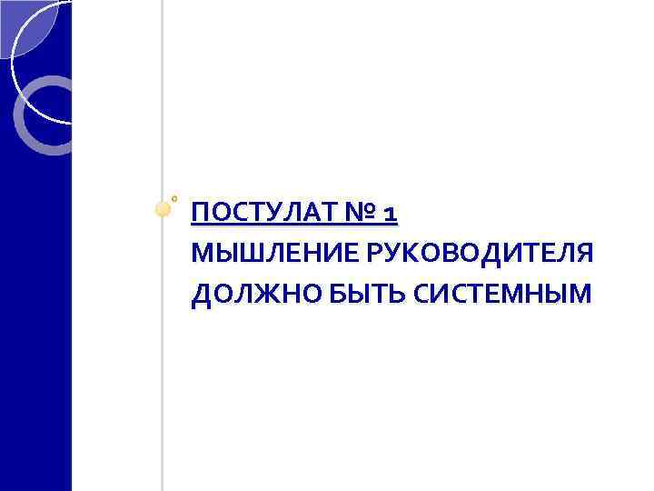 ПОСТУЛАТ № 1 МЫШЛЕНИЕ РУКОВОДИТЕЛЯ ДОЛЖНО БЫТЬ СИСТЕМНЫМ 