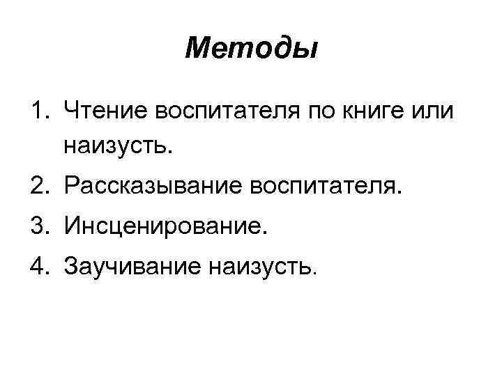 Методы 1. Чтение воспитателя по книге или наизусть. 2. Рассказывание воспитателя. 3. Инсценирование. 4.