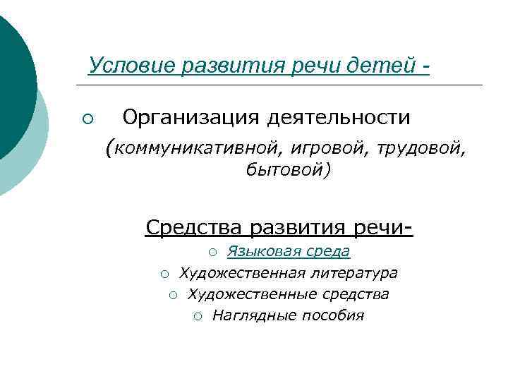  Условие развития речи детей - Организация деятельности (коммуникативной, игровой, трудовой, ¡ бытовой) Средства