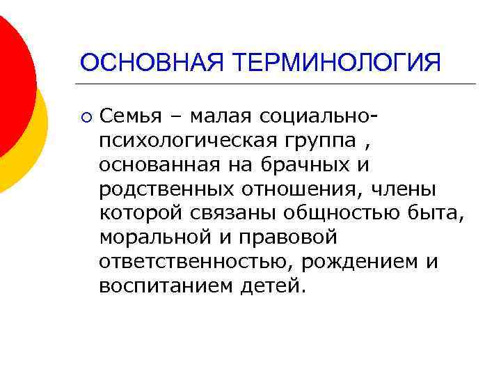 ОСНОВНАЯ ТЕРМИНОЛОГИЯ ¡ Семья – малая социальнопсихологическая группа , основанная на брачных и родственных