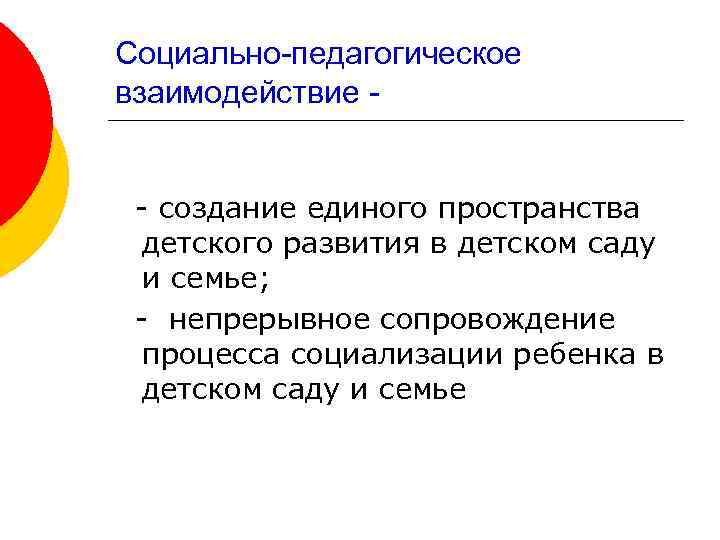 Социально-педагогическое взаимодействие - создание единого пространства детского развития в детском саду и семье; -