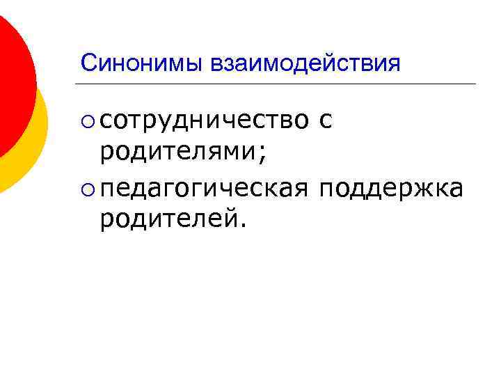 Синонимы взаимодействия ¡ сотрудничество с родителями; ¡ педагогическая поддержка родителей. 