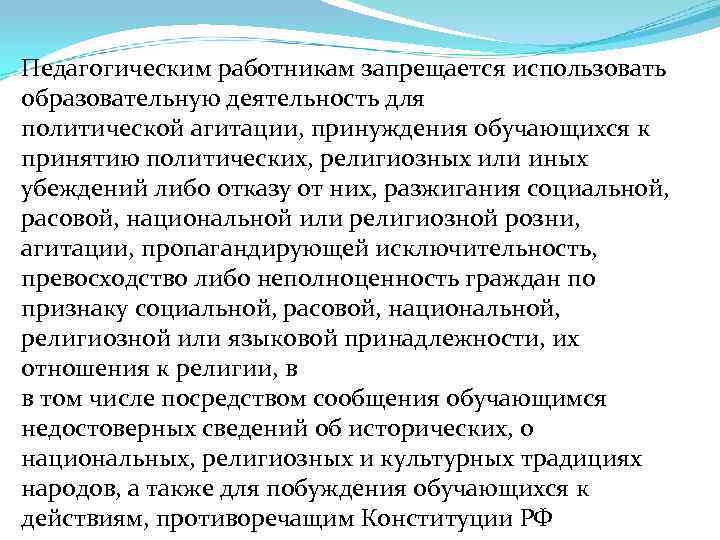 Педагогическим работникам запрещается использовать образовательную деятельность для политической агитации, принуждения обучающихся к принятию политических,