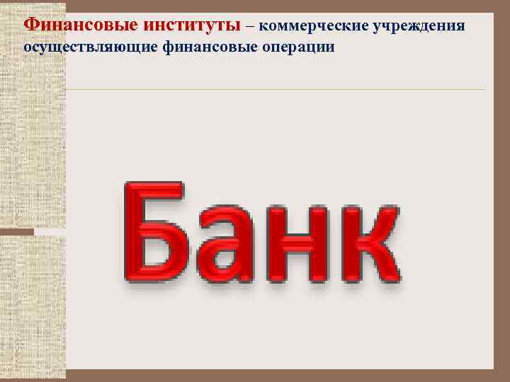 Финансовые институты – коммерческие учреждения осуществляющие финансовые операции 