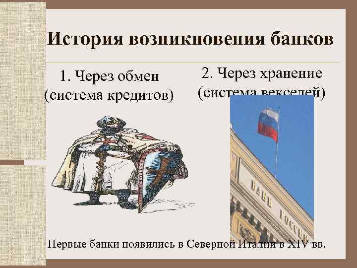 История возникновения банков 1. Через обмен (система кредитов) 2. Через хранение (система векселей) Первые