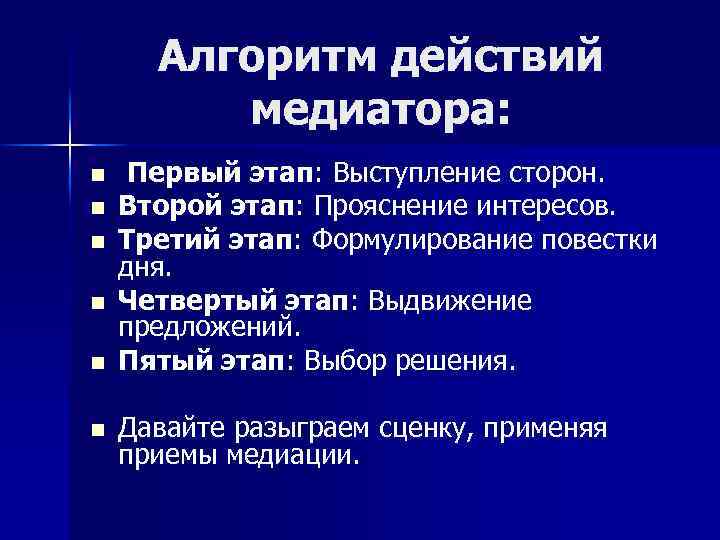 Алгоритм действий медиатора: Первый этап: Выступление сторон. Второй этап: Прояснение интересов. Третий этап: Формулирование