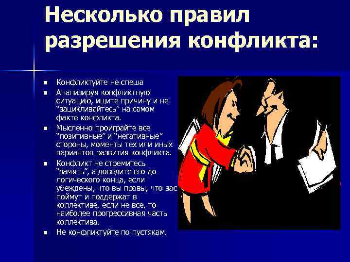 Несколько правил разрешения конфликта: Конфликтуйте не спеша Анализируя конфликтную ситуацию, ищите причину и не