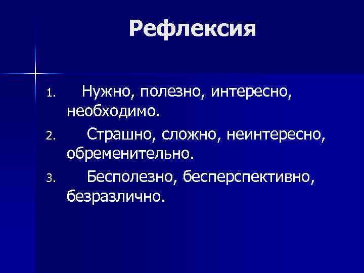 Рефлексия 1. 2. 3. Нужно, полезно, интересно, необходимо. Страшно, сложно, неинтересно, обременительно. Бесполезно, бесперспективно,