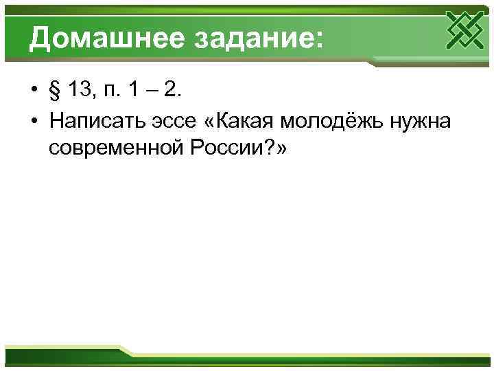Домашнее задание: • § 13, п. 1 – 2. • Написать эссе «Какая молодёжь